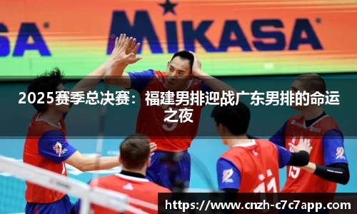 2025赛季总决赛：福建男排迎战广东男排的命运之夜