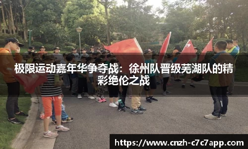 极限运动嘉年华争夺战：徐州队晋级芜湖队的精彩绝伦之战