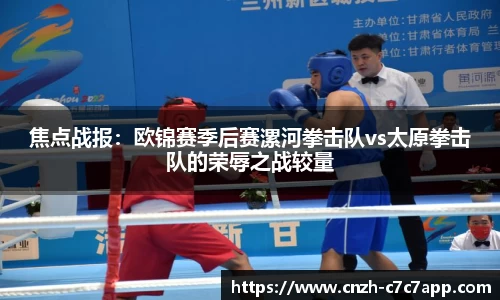 焦点战报：欧锦赛季后赛漯河拳击队vs太原拳击队的荣辱之战较量