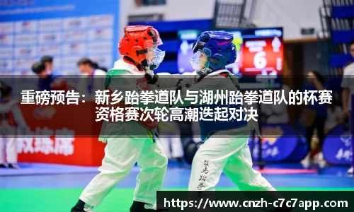 重磅预告：新乡跆拳道队与湖州跆拳道队的杯赛资格赛次轮高潮迭起对决