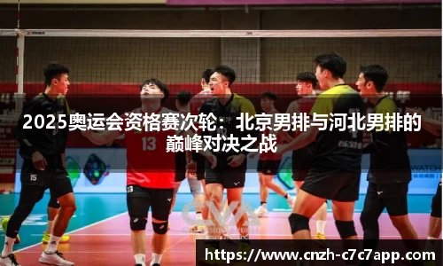 2025奥运会资格赛次轮：北京男排与河北男排的巅峰对决之战