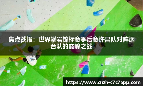 焦点战报：世界攀岩锦标赛季后赛许昌队对阵烟台队的巅峰之战