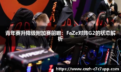 青年赛升降级附加赛前瞻：FaZe对阵G2的状态解析