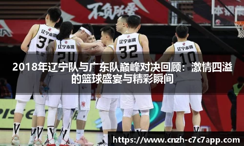 2018年辽宁队与广东队巅峰对决回顾：激情四溢的篮球盛宴与精彩瞬间