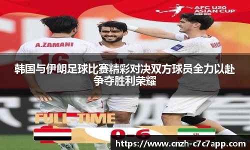 韩国与伊朗足球比赛精彩对决双方球员全力以赴争夺胜利荣耀