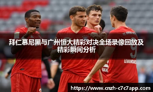 拜仁慕尼黑与广州恒大精彩对决全场录像回放及精彩瞬间分析