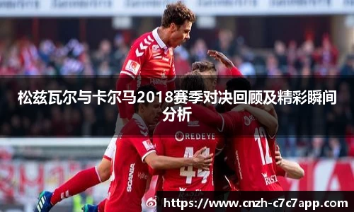 松兹瓦尔与卡尔马2018赛季对决回顾及精彩瞬间分析