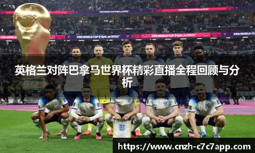 英格兰对阵巴拿马世界杯精彩直播全程回顾与分析